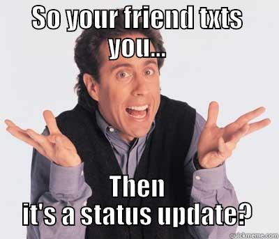 SO YOUR FRIEND TXTS YOU... THEN IT'S A STATUS UPDATE? Misc