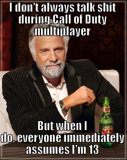 I DON'T ALWAYS TALK SHIT DURING CALL OF DUTY MULTIPLAYER BUT WHEN I DO, EVERYONE IMMEDIATELY ASSUMES I'M 13 The Most Interesting Man In The World