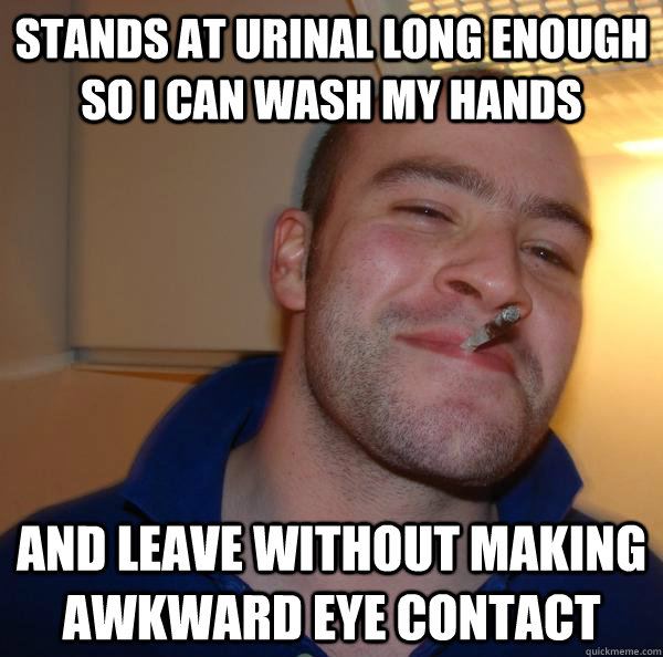 Stands at urinal long enough so i can wash my hands And leave without making awkward eye contact - Stands at urinal long enough so i can wash my hands And leave without making awkward eye contact  Misc