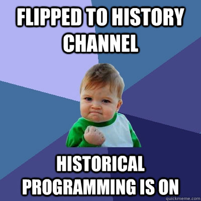 Flipped to history channel historical programming is on - Flipped to history channel historical programming is on  Success Kid