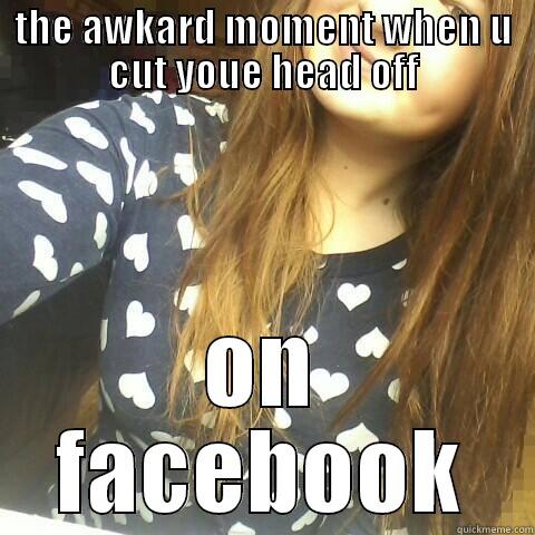 vfv aeggwesg vw - THE AWKARD MOMENT WHEN U CUT YOUE HEAD OFF ON FACEBOOK Misc