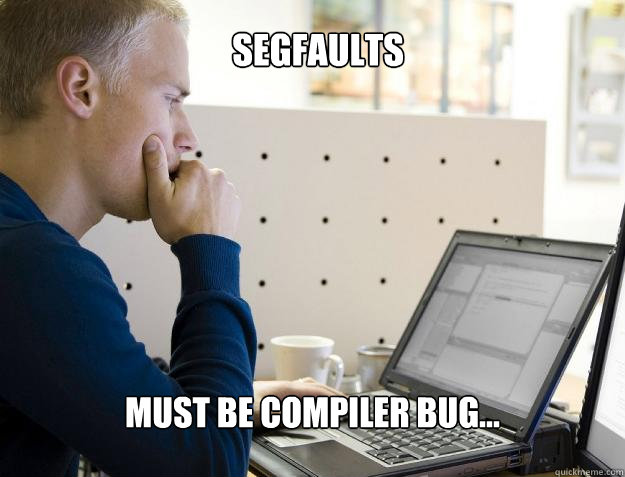 SEGFAULTS MUST BE COMPILER BUG... - SEGFAULTS MUST BE COMPILER BUG...  Programmer