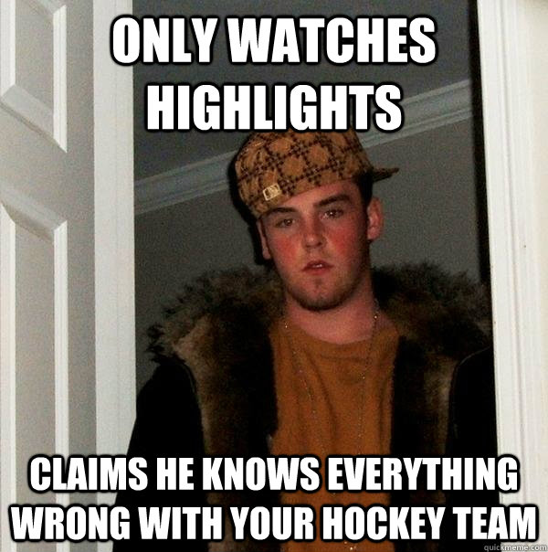 Only watches highlights Claims he knows everything wrong with your hockey team  Scumbag Steve