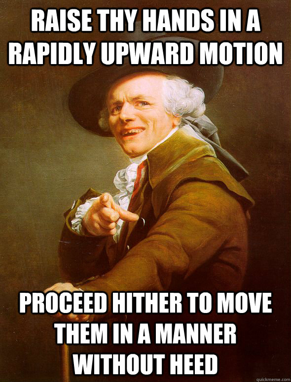 Raise thy hands in a rapidly upward motion proceed hither to move them in a manner without heed  Joseph Ducreux