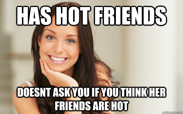 Has hot friends Doesnt ask you if you think her friends are hot  Good Girl Gina