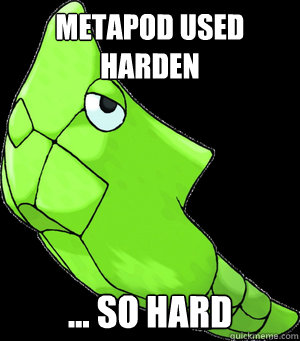 Metapod used harden ... so hard  Metapod