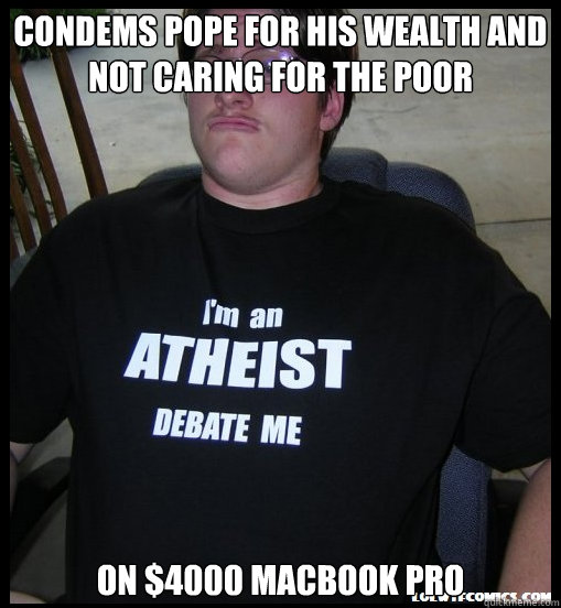 Condems pope for his wealth and not caring for the poor On $4000 Macbook Pro  Scumbag Atheist