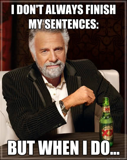 I don't always finish my sentences: but when I do... - I don't always finish my sentences: but when I do...  The Most Interesting Man In The World