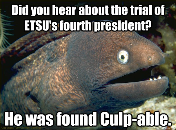 Did you hear about the trial of ETSU's fourth president? He was found Culp-able. - Did you hear about the trial of ETSU's fourth president? He was found Culp-able.  Bad Joke Eel