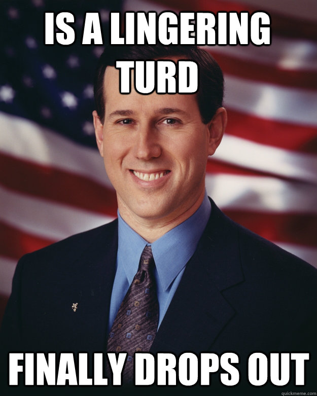 Is a lingering turd Finally drops out - Is a lingering turd Finally drops out  Rick Santorum