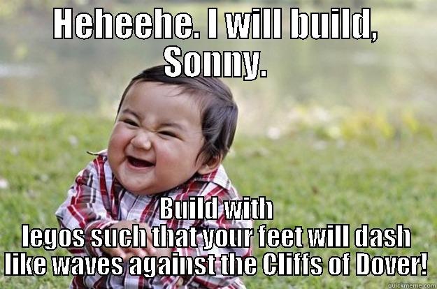 HEHEEHE. I WILL BUILD, SONNY. BUILD WITH LEGOS SUCH THAT YOUR FEET WILL DASH LIKE WAVES AGAINST THE CLIFFS OF DOVER! Evil Toddler