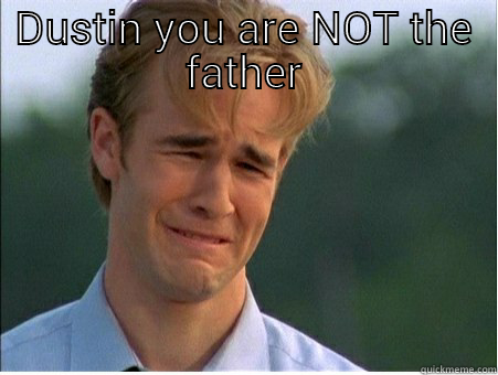 Not the father - DUSTIN YOU ARE NOT THE FATHER  1990s Problems