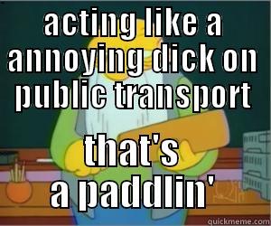 ACTING LIKE A ANNOYING DICK ON PUBLIC TRANSPORT THAT'S A PADDLIN' Paddlin Jasper