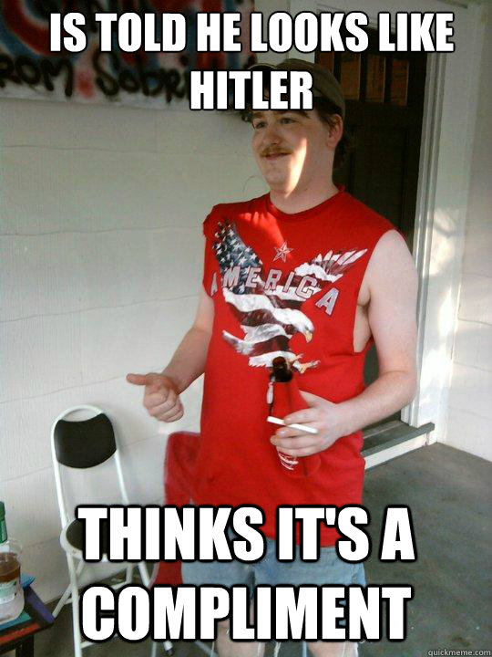 is told he looks like hitler thinks it's a compliment  Redneck Randal