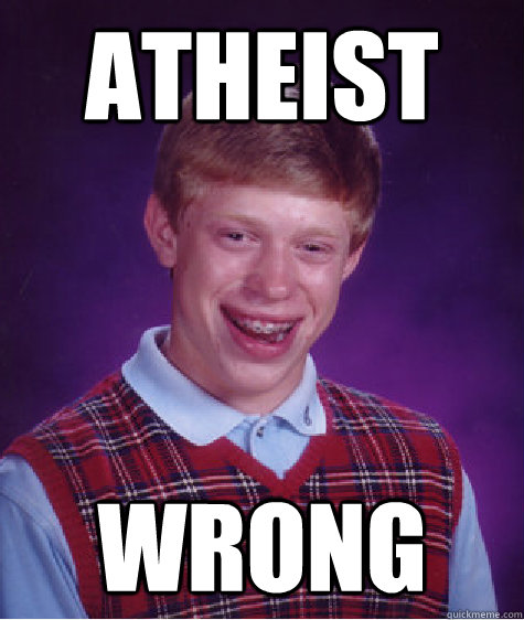 ATHEIST WRONG - ATHEIST WRONG  Bad Luck Brian