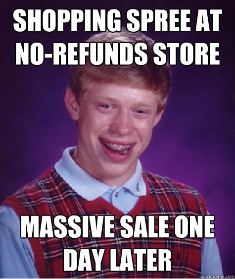 shopping spree at no-refunds store massive sale one day later - shopping spree at no-refunds store massive sale one day later  Bad Luck Brian