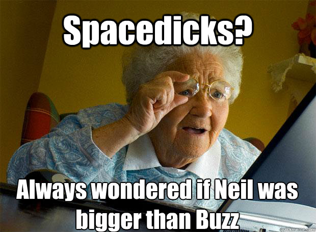 Spacedicks? Always wondered if Neil was bigger than Buzz    Grandma finds the Internet