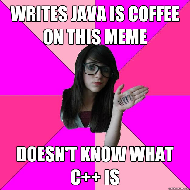 Writes java is coffee on this meme doesn't know what C++ is  Idiot Nerd Girl