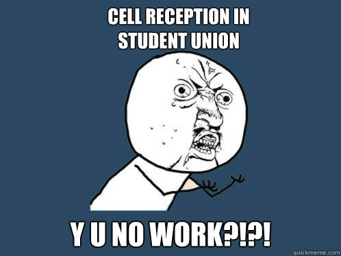 Cell reception in
Student union y u no work?!?!  Y U No