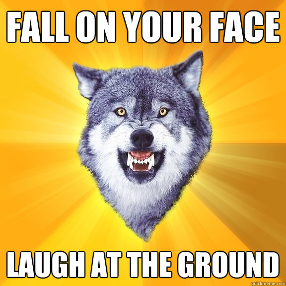 Fall on your face Laugh at the ground  Courage Wolf