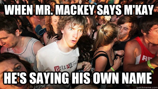 When Mr. Mackey says M'kay He's saying his own name  - When Mr. Mackey says M'kay He's saying his own name   Sudden Clarity Clarence