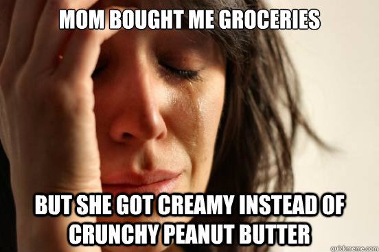 Mom bought me groceries But she got creamy instead of crunchy peanut butter  First World Problems