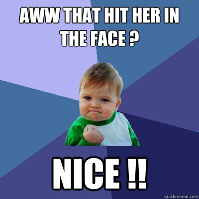 aww that hit her in the face ?  NIce !! - aww that hit her in the face ?  NIce !!  Success Kid