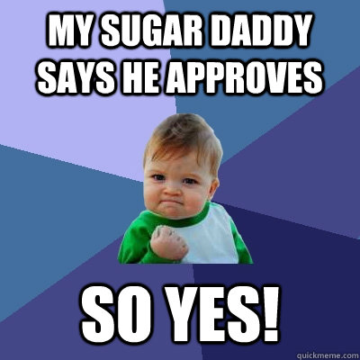 my sugar daddy says he approves so yes! - my sugar daddy says he approves so yes!  Success Kid