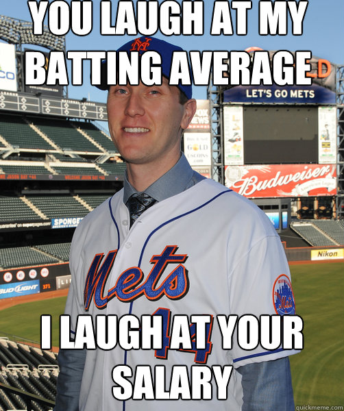 you laugh at my batting average i laugh at your salary  