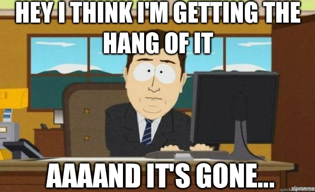 Hey I think I'm getting the hang of it AAAAND It's gone... - Hey I think I'm getting the hang of it AAAAND It's gone...  aaaand its gone