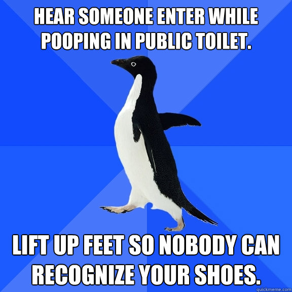 Hear someone enter while pooping in public toilet. Lift up feet so nobody can recognize your shoes.  Socially Awkward Penguin