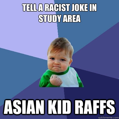 Tell a racist joke in 
study area Asian kid raffs  Success Kid