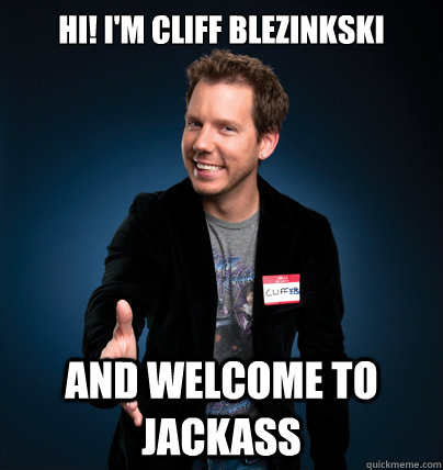 Hi! I'M Cliff Blezinkski And Welcome To Jackass  