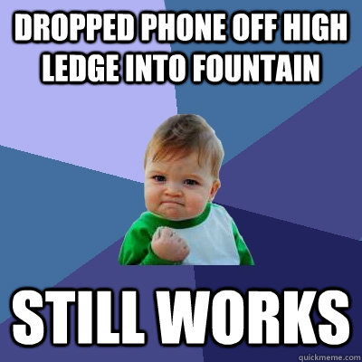 Dropped phone off high ledge into fountain Still works - Dropped phone off high ledge into fountain Still works  Success Kid