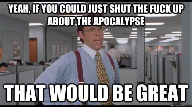 Yeah, If you could just shut the fuck up about the apocalypse  That would be great  Office Space Lumbergh HD