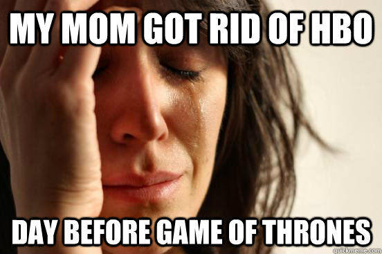 My mom got rid of hbo day before game of thrones  First World Problems