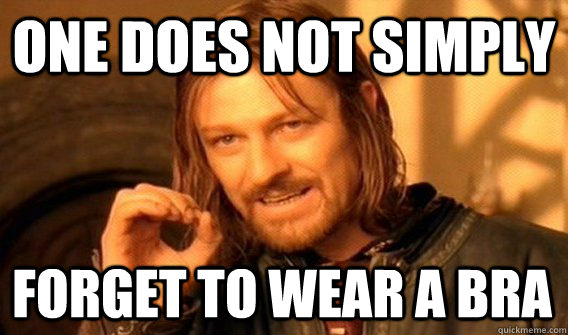 ONE DOES NOT SIMPLY FORGET TO WEAR A BRA  One Does Not Simply