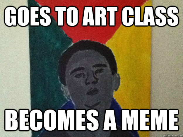 Goes to art class becomes a meme - Goes to art class becomes a meme  Advice Jeff