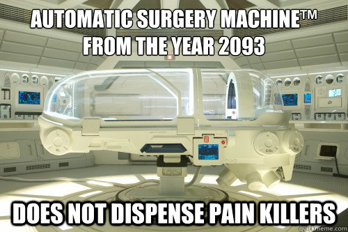 automatic surgery machine™
from the year 2093 DOES NOT DISPENSE PAIN KILLERS  Prometheus surgery pod