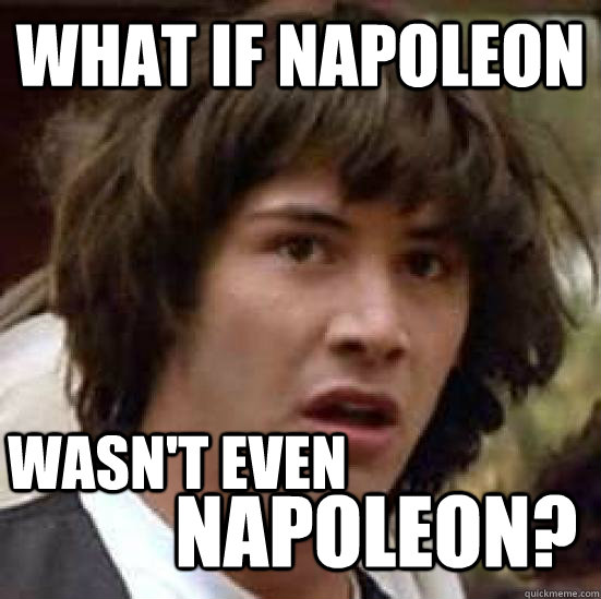 What if napoleon wasn't even Napoleon?  conspiracy keanu