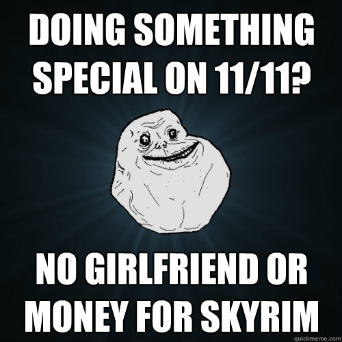 Doing something special on 11/11? No girlfriend or money for Skyrim  Forever Alone