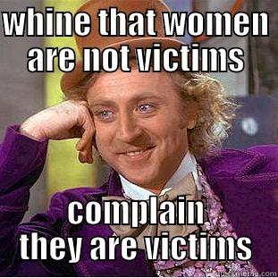 WHINE THAT WOMEN ARE NOT VICTIMS COMPLAIN THEY ARE VICTIMS Condescending Wonka