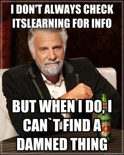 I don't always check itslearning for info But when i do, I can`t find a damned thing  The Most Interesting Man In The World