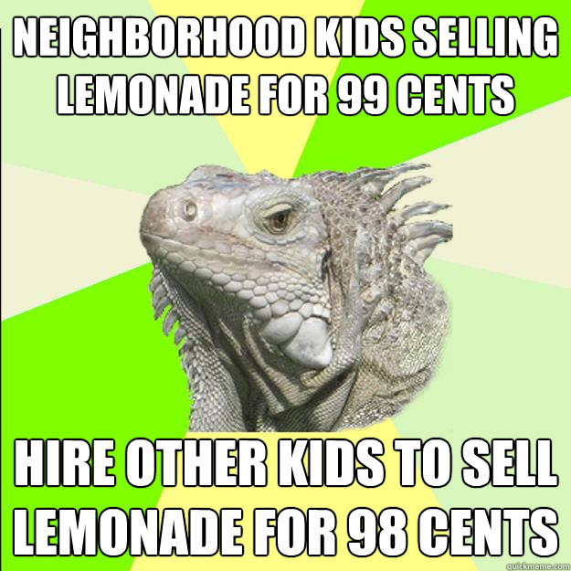 neighborhood kids selling lemonade for 99 cents hire other kids to sell lemonade for 98 cents - neighborhood kids selling lemonade for 99 cents hire other kids to sell lemonade for 98 cents  Rationalist Lizard