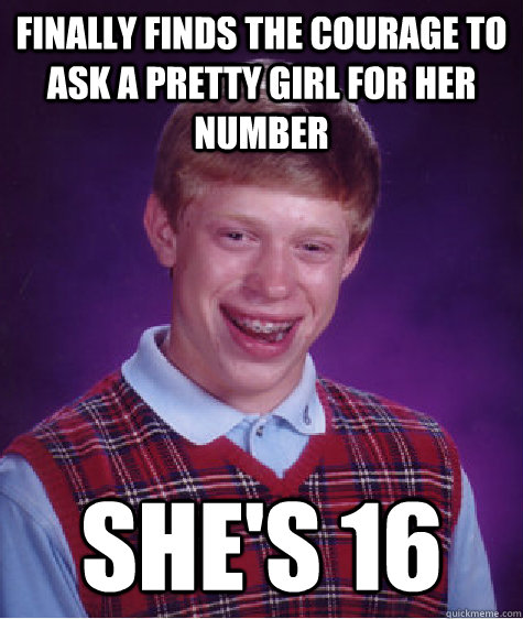 Finally finds the courage to ask a pretty girl for her number She's 16  Bad Luck Brian