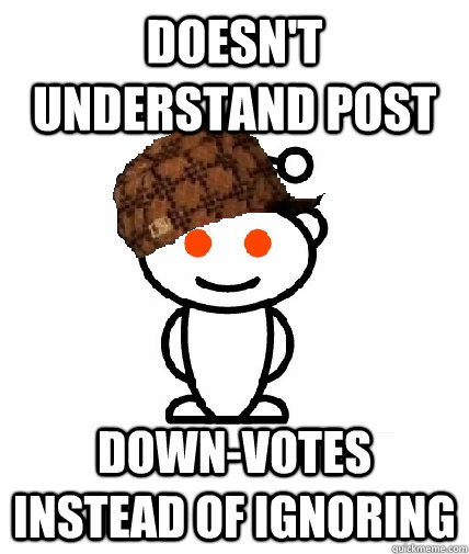 doesn't understand post Down-votes instead of ignoring  Scumbag Redditor