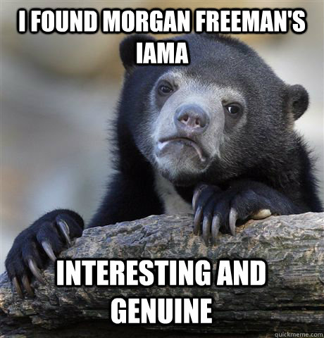 I found morgan Freeman's IAMA interesting and genuine - I found morgan Freeman's IAMA interesting and genuine  Confession Bear