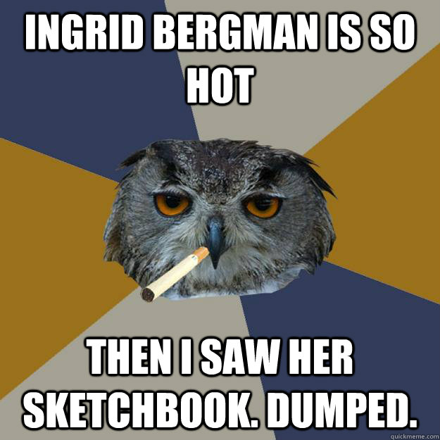 Ingrid Bergman is so hot then i saw her sketchbook. dumped. - Ingrid Bergman is so hot then i saw her sketchbook. dumped.  Art Student Owl