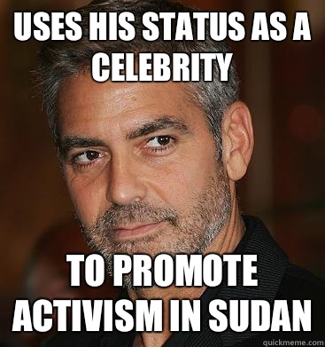 Uses his status as a celebrity To promote activism in Sudan  Good Guy George Clooney