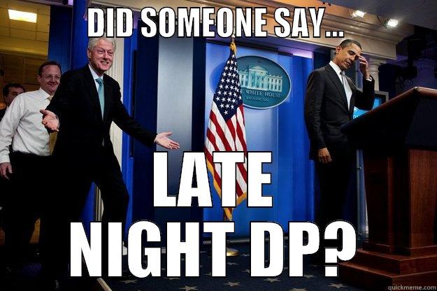            DID SOMEONE SAY...            LATE NIGHT DP? Inappropriate Timing Bill Clinton